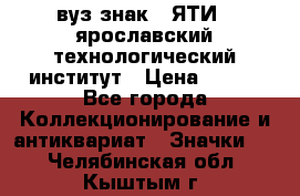 1.1) вуз знак : ЯТИ - ярославский технологический институт › Цена ­ 389 - Все города Коллекционирование и антиквариат » Значки   . Челябинская обл.,Кыштым г.